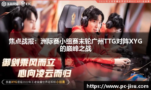 焦点战报：洲际赛小组赛末轮广州TTG对阵XYG的巅峰之战
