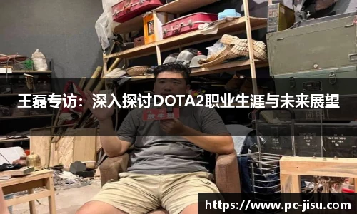 王磊专访：深入探讨DOTA2职业生涯与未来展望